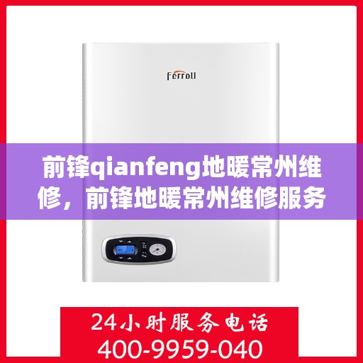 前锋qianfeng地暖常州维修，前锋地暖常州维修服务详解