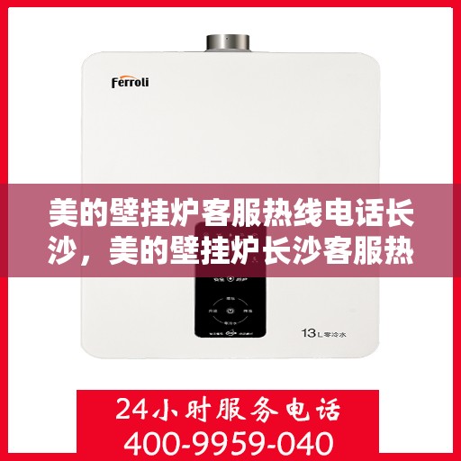 美的壁挂炉客服热线电话长沙，美的壁挂炉长沙客服热线电话，专业支持与解决方案一站式服务