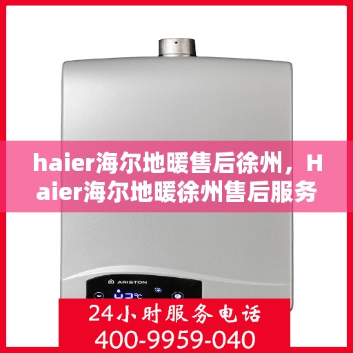 haier海尔地暖售后徐州，Haier海尔地暖徐州售后服务中心，专业维修，温暖您的生活