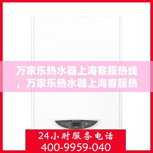 万家乐热水器上海客服热线，万家乐热水器上海客服热线——专业售后，温暖您的生活