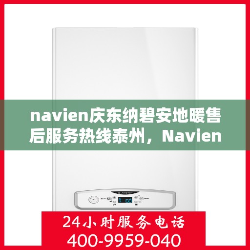 navien庆东纳碧安地暖售后服务热线泰州，Navien庆东纳碧安地暖泰州售后服务热线及支持团队专业服务介绍