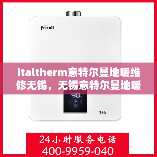 italtherm意特尔曼地暖维修无锡，无锡意特尔曼地暖维修专家解析，专业维修解决方案
