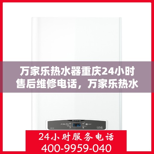 万家乐热水器重庆24小时售后维修电话，万家乐热水器重庆全天候售后维修热线公布！