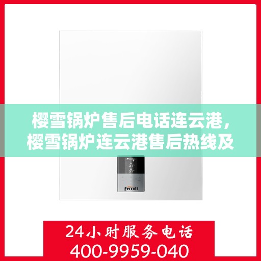 樱雪锅炉售后电话连云港，樱雪锅炉连云港售后热线及服务指南