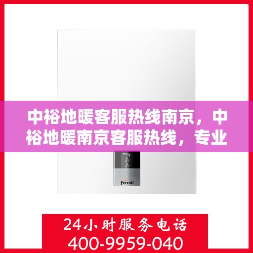中裕地暖客服热线南京，中裕地暖南京客服热线，专业解答，温暖您的每一个冬季