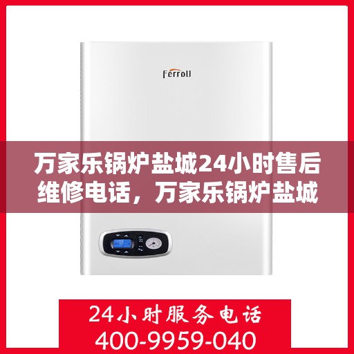 万家乐锅炉盐城24小时售后维修电话，万家乐锅炉盐城全天候售后维修服务热线
