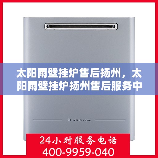太阳雨壁挂炉售后扬州，太阳雨壁挂炉扬州售后服务中心，专业维修，贴心服务