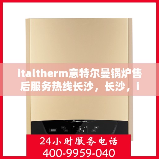 italtherm意特尔曼锅炉售后服务热线长沙，长沙，italtherm意特尔曼锅炉售后服务热线全面支持