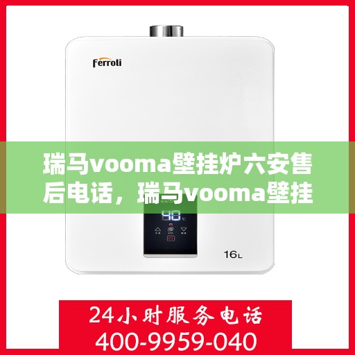 瑞马vooma壁挂炉六安售后电话，瑞马vooma壁挂炉六安售后热线及专业服务团队