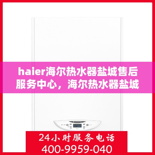 haier海尔热水器盐城售后服务中心，海尔热水器盐城售后服务中心，专业团队，贴心服务