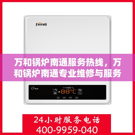 万和锅炉南通服务热线，万和锅炉南通专业维修与服务热线
