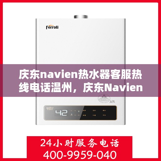 庆东navien热水器客服热线电话温州，庆东Navien热水器温州客服热线电话及售后服务全解析