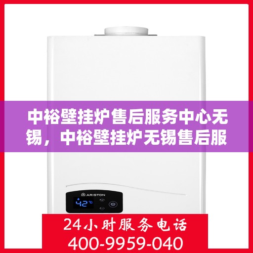 中裕壁挂炉售后服务中心无锡，中裕壁挂炉无锡售后服务中心，专业维修，贴心服务