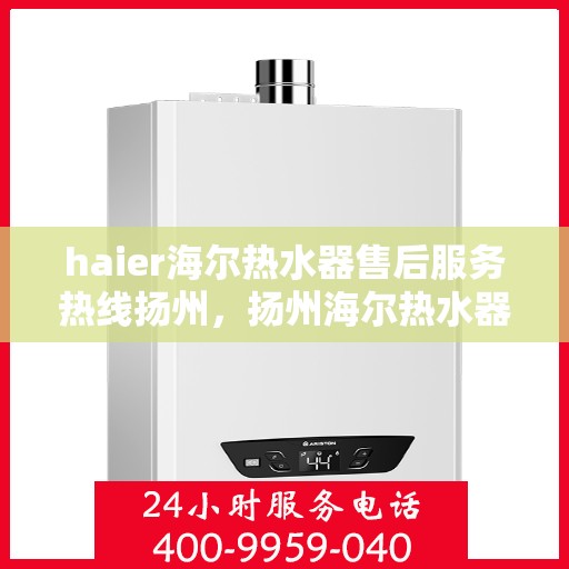 haier海尔热水器售后服务热线扬州，扬州海尔热水器售后服务热线，专业解决您的热水难题