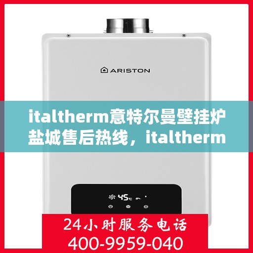 italtherm意特尔曼壁挂炉盐城售后热线，italtherm意特尔曼壁挂炉盐城售后服务热线公布