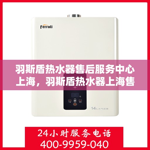 羽斯盾热水器售后服务中心上海，羽斯盾热水器上海售后服务中心，专业维修，贴心服务
