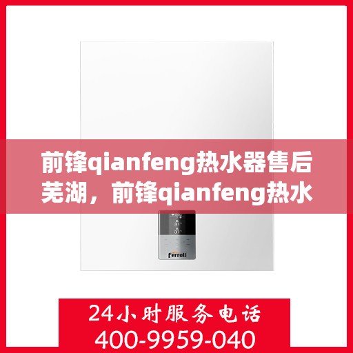 前锋qianfeng热水器售后芜湖，前锋qianfeng热水器芜湖专业售后服务支持