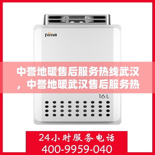 中誉地暖售后服务热线武汉，中誉地暖武汉售后服务热线详解