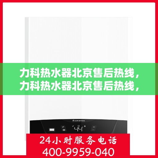 力科热水器北京售后热线，力科热水器北京售后热线，专业团队，贴心服务