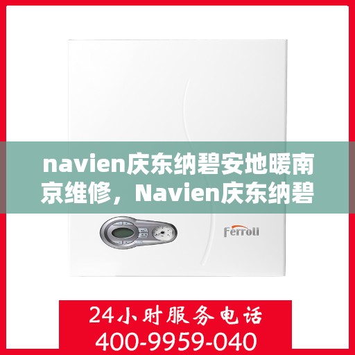 navien庆东纳碧安地暖南京维修，Navien庆东纳碧安地暖南京专业维修服务