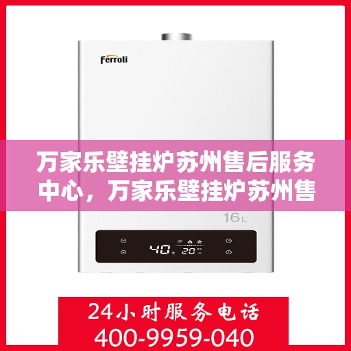 万家乐壁挂炉苏州售后服务中心，万家乐壁挂炉苏州售后服务中心，专业维修与贴心服务