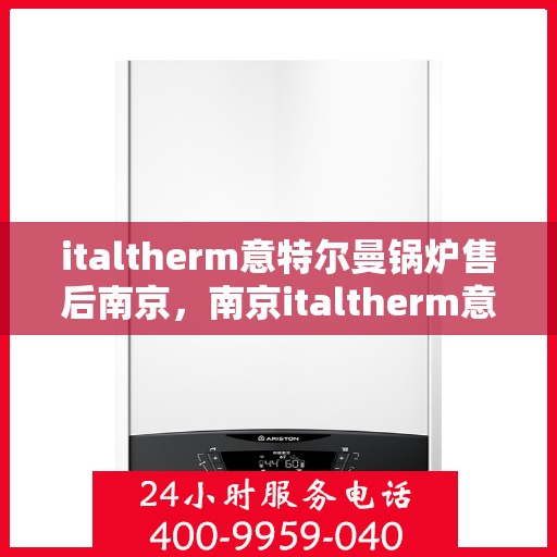 italtherm意特尔曼锅炉售后南京，南京italtherm意特尔曼锅炉专业售后服务指南