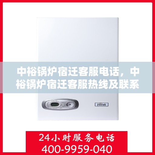 中裕锅炉宿迁客服电话，中裕锅炉宿迁客服热线及联系方式