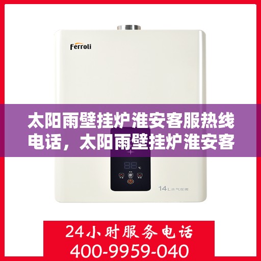 太阳雨壁挂炉淮安客服热线电话，太阳雨壁挂炉淮安客服热线电话公布，专业服务保障您的温暖生活！