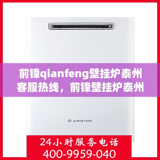 前锋qianfeng壁挂炉泰州客服热线，前锋壁挂炉泰州客服热线，专业支持与解决方案的贴心服务