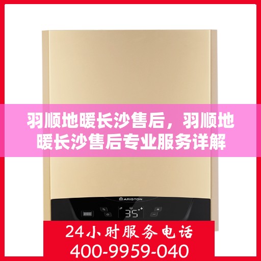 羽顺地暖长沙售后，羽顺地暖长沙售后专业服务详解
