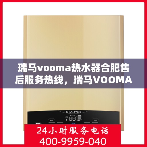 瑞马vooma热水器合肥售后服务热线，瑞马VOOMA热水器合肥售后服务热线，专业团队为您提供贴心服务