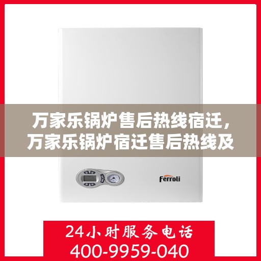 万家乐锅炉售后热线宿迁，万家乐锅炉宿迁售后热线及服务一览