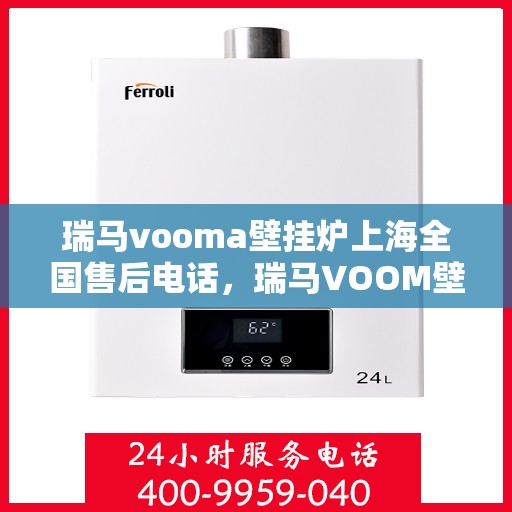 瑞马vooma壁挂炉上海全国售后电话，瑞马VOOM壁挂炉上海售后服务中心电话号码公布！一站式全国售后支持！