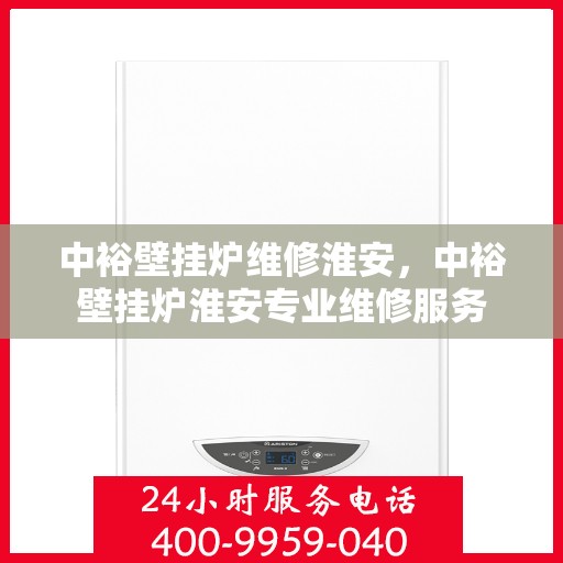 中裕壁挂炉维修淮安，中裕壁挂炉淮安专业维修服务