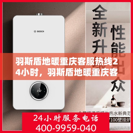 羽斯盾地暖重庆客服热线24小时，羽斯盾地暖重庆客服热线全天候服务开启
