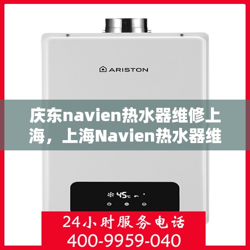 庆东navien热水器维修上海，上海Navien热水器维修专家解析与解决方案