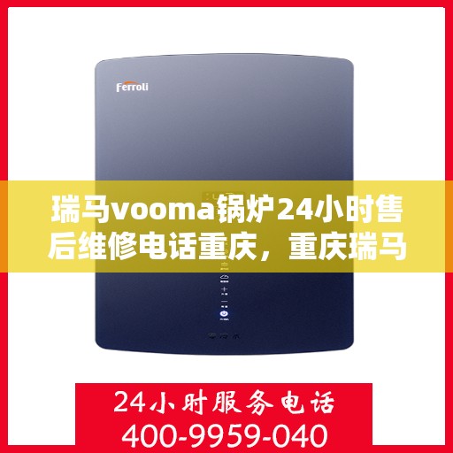 瑞马vooma锅炉24小时售后维修电话重庆，重庆瑞马Vooma锅炉全天候售后维修服务热线