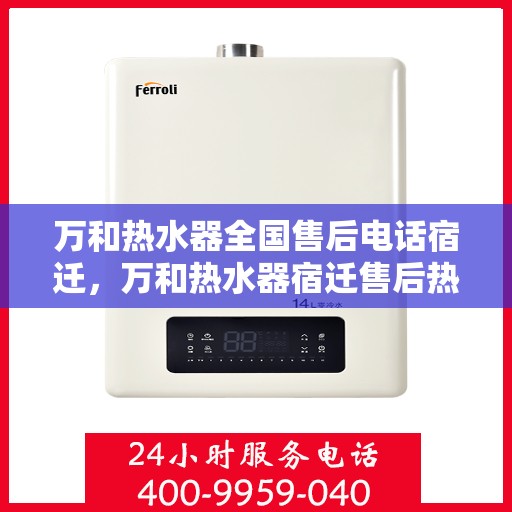 万和热水器全国售后电话宿迁，万和热水器宿迁售后热线及服务一览