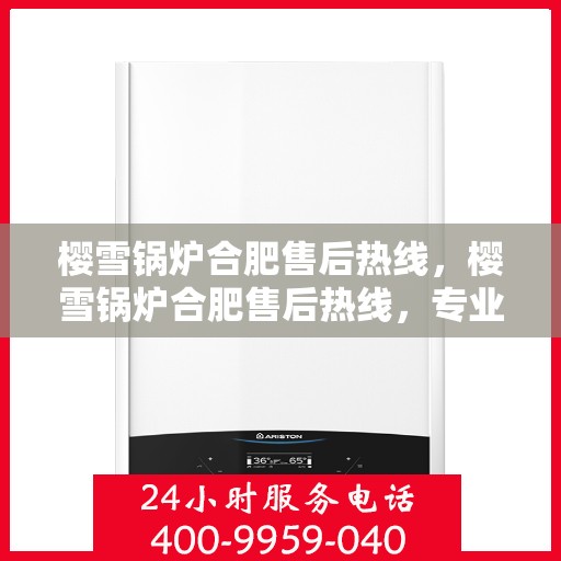 樱雪锅炉合肥售后热线，樱雪锅炉合肥售后热线，专业服务，温暖您的生活