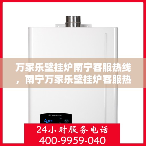 万家乐壁挂炉南宁客服热线，南宁万家乐壁挂炉客服热线，专业支持与解决方案一站式服务