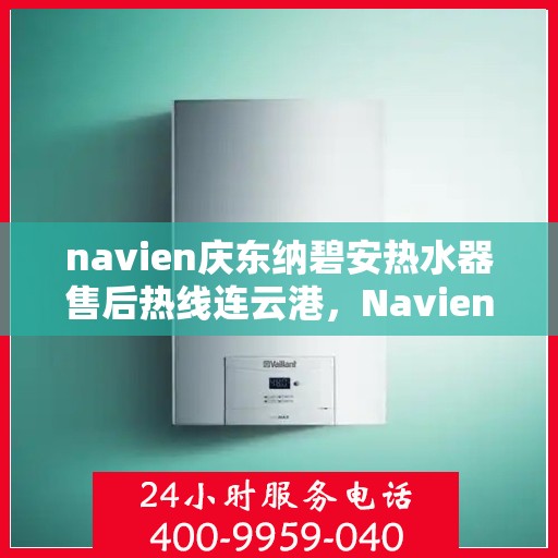 navien庆东纳碧安热水器售后热线连云港，Navien庆东纳碧安热水器连云港售后热线及服务支持
