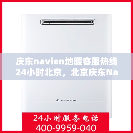 庆东navien地暖客服热线24小时北京，北京庆东Navien地暖全天候客服热线，暖心服务不打烊