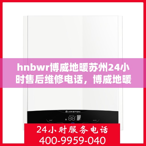 hnbwr博威地暖苏州24小时售后维修电话，博威地暖苏州全天候售后维修服务热线