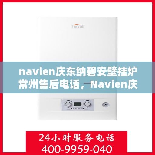 navien庆东纳碧安壁挂炉常州售后电话，Navien庆东纳碧安壁挂炉常州售后服务中心联系电话