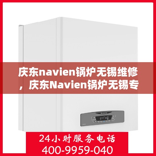庆东navien锅炉无锡维修，庆东Navien锅炉无锡专业维修服务