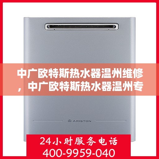 中广欧特斯热水器温州维修，中广欧特斯热水器温州专业维修服务