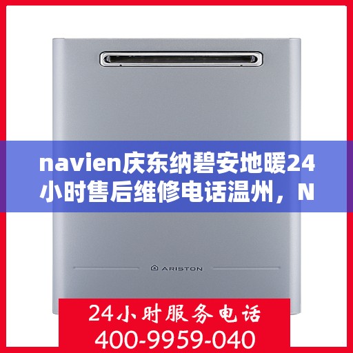 navien庆东纳碧安地暖24小时售后维修电话温州，Navien庆东纳碧安地暖温州24小时专业售后维修服务电话