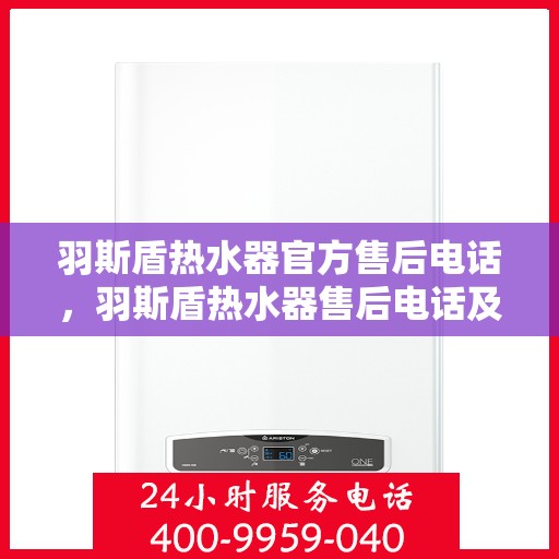 羽斯盾热水器官方售后电话，羽斯盾热水器售后电话及维修服务详解