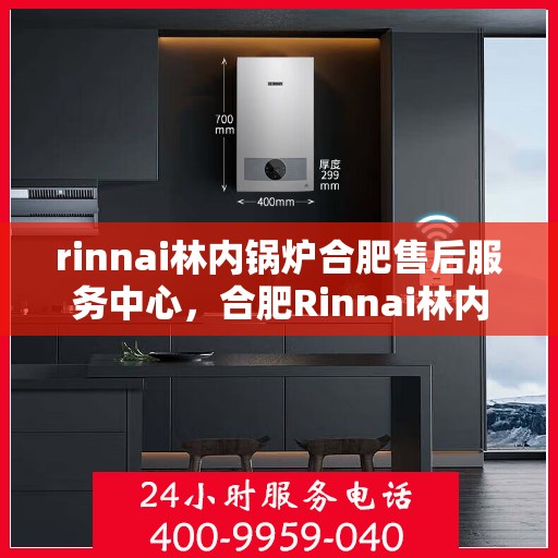 rinnai林内锅炉合肥售后服务中心，合肥Rinnai林内锅炉售后服务中心，专业维修，贴心服务