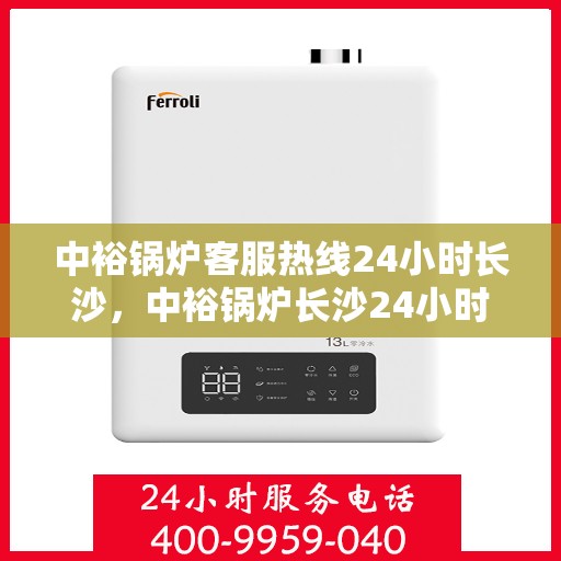 中裕锅炉客服热线24小时长沙，中裕锅炉长沙24小时客服热线，全天候服务暖人心